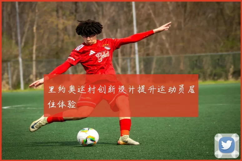里约奥运村创新设计提升运动员居住体验