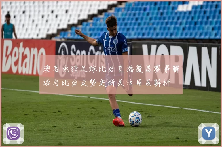 澳客竞猜足球比分直播覆盖赛事解读与比分走势更新关注角度解析